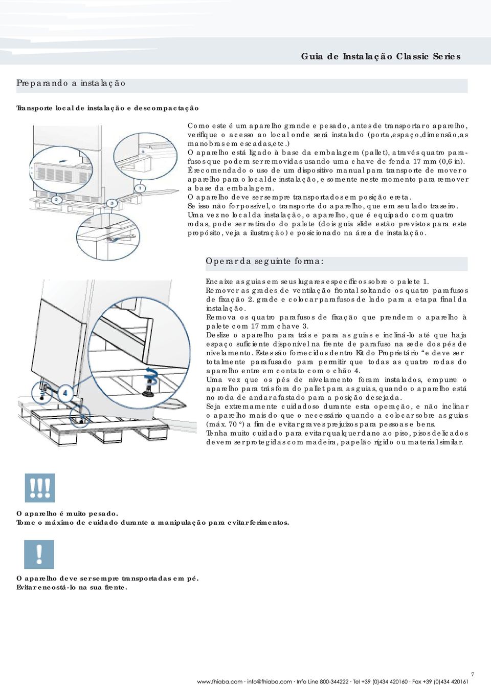 ) O aparelho está ligado à base da embalagem (pallet), através quatro parafusos que podem ser removidas usando uma chave de fenda 17 mm (0,6 in).