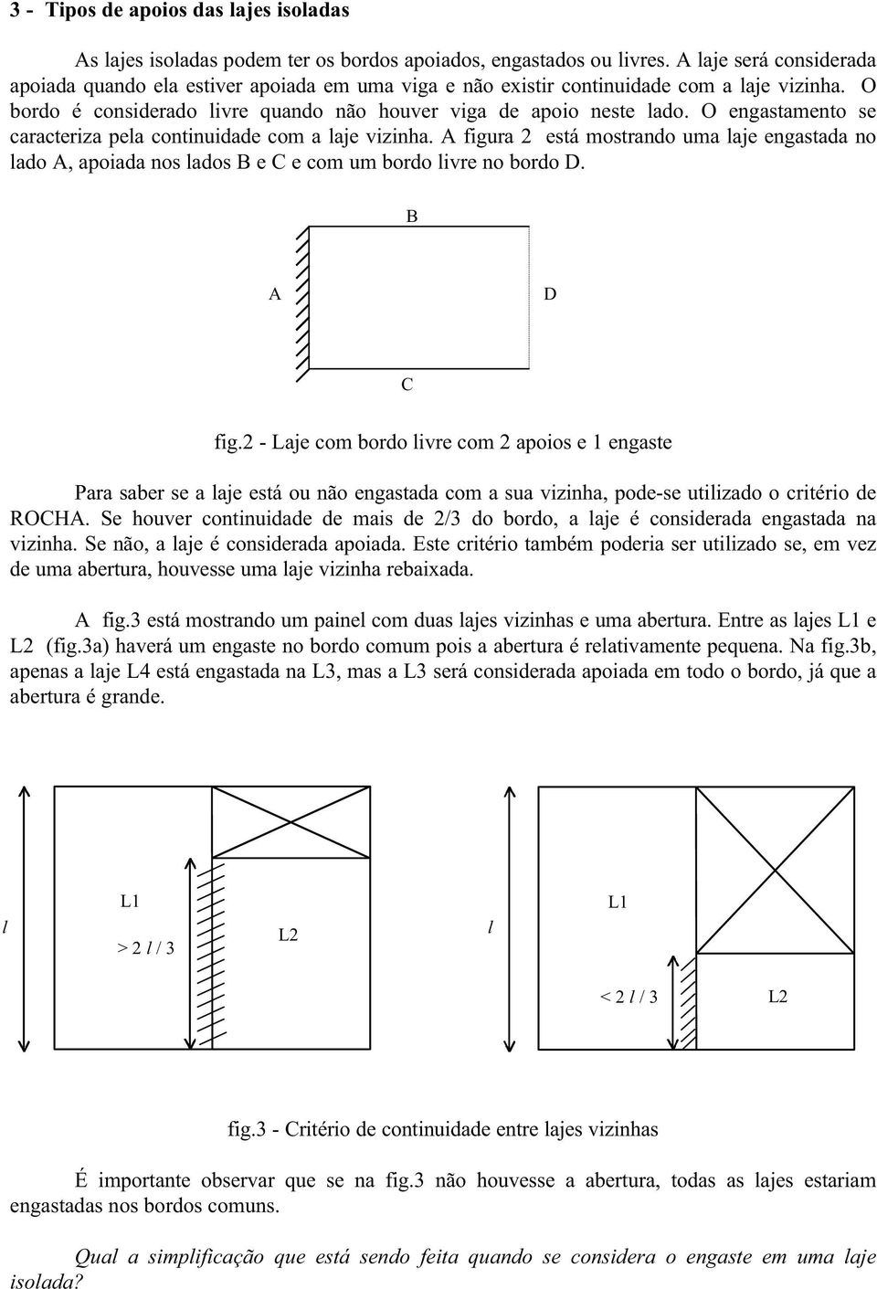 O engastamento se caracteriza pela continuidade com a laje vizinha. A figura 2 está mostrando uma laje engastada no lado A, apoiada nos lados B e C e com um bordo livre no bordo D. B A D C fig.