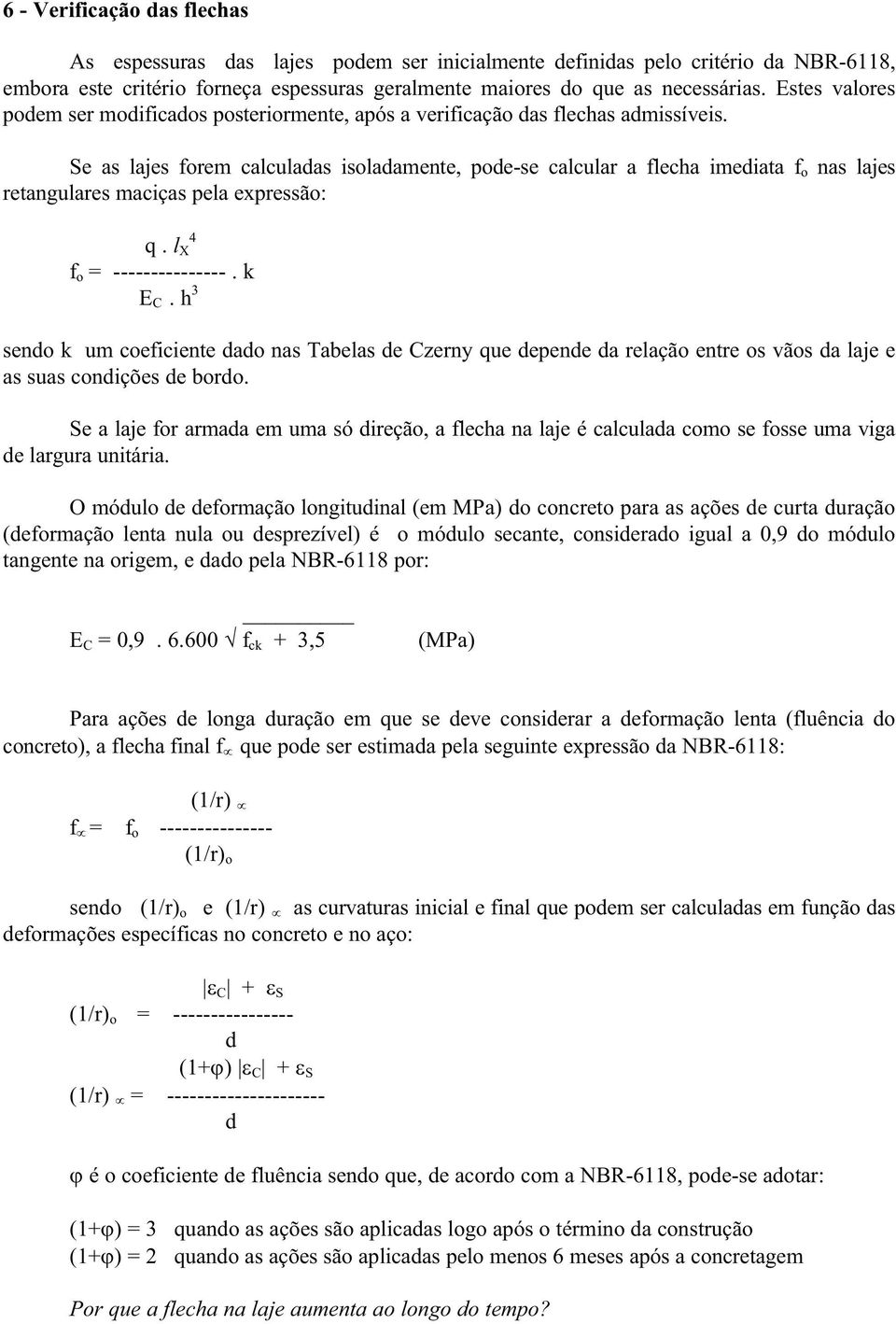 Se as lajes forem calculadas isoladamente, pode-se calcular a flecha imediata f o nas lajes retangulares maciças pela expressão: q. l X 4 f o = ---------------. k E C.