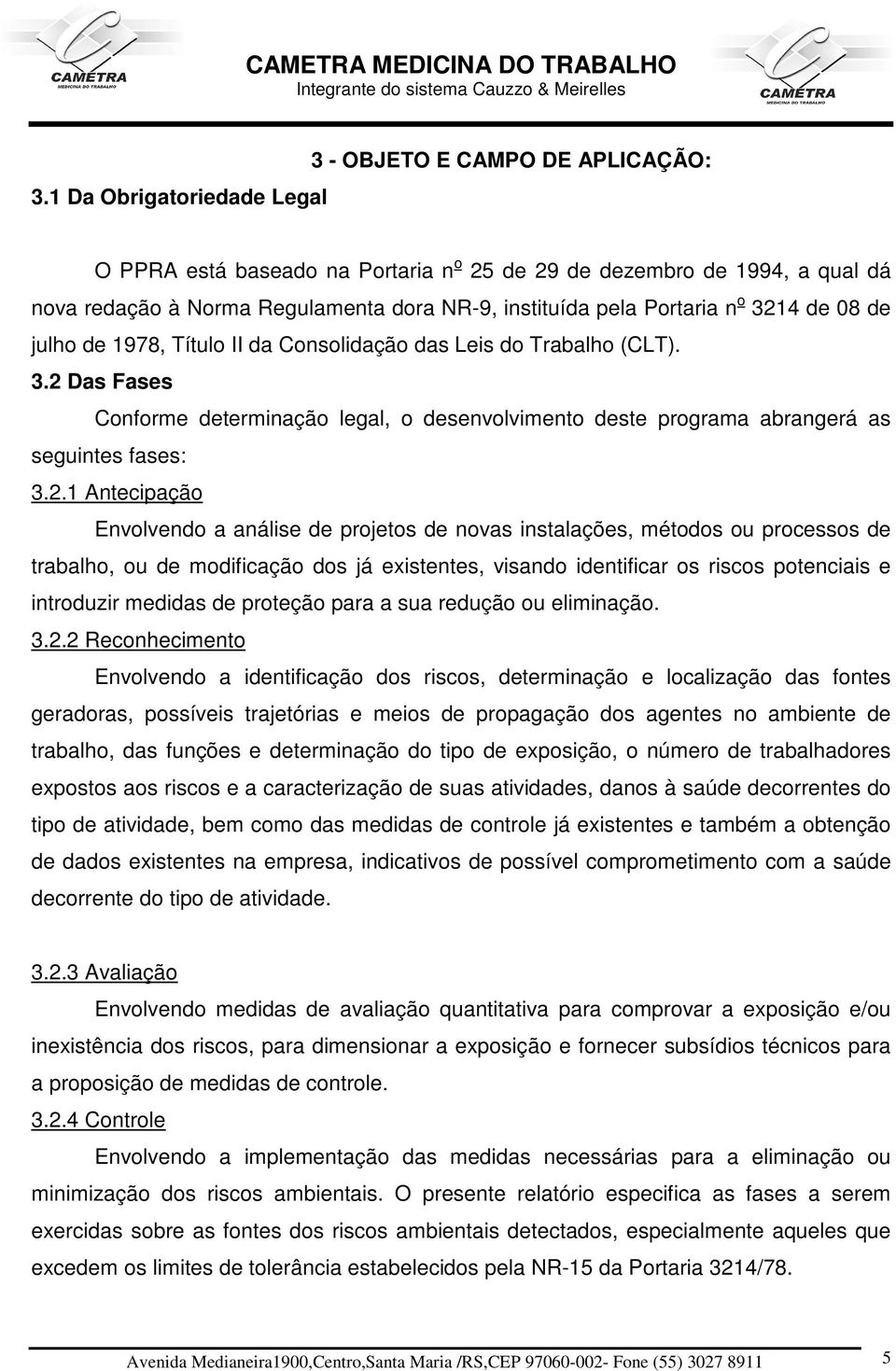 2.1 Antecipação Envolvendo a análise de projetos de novas instalações, métodos ou processos de trabalho, ou de modificação dos já existentes, visando identificar os riscos potenciais e introduzir