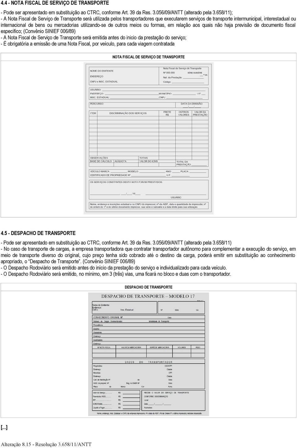 utilizando-se de outros meios ou formas, em relação aos quais não haja previsão de documento fiscal específico; (Convênio SINIEF 006/89) - A Nota Fiscal de Serviço de Transporte será emitida antes do