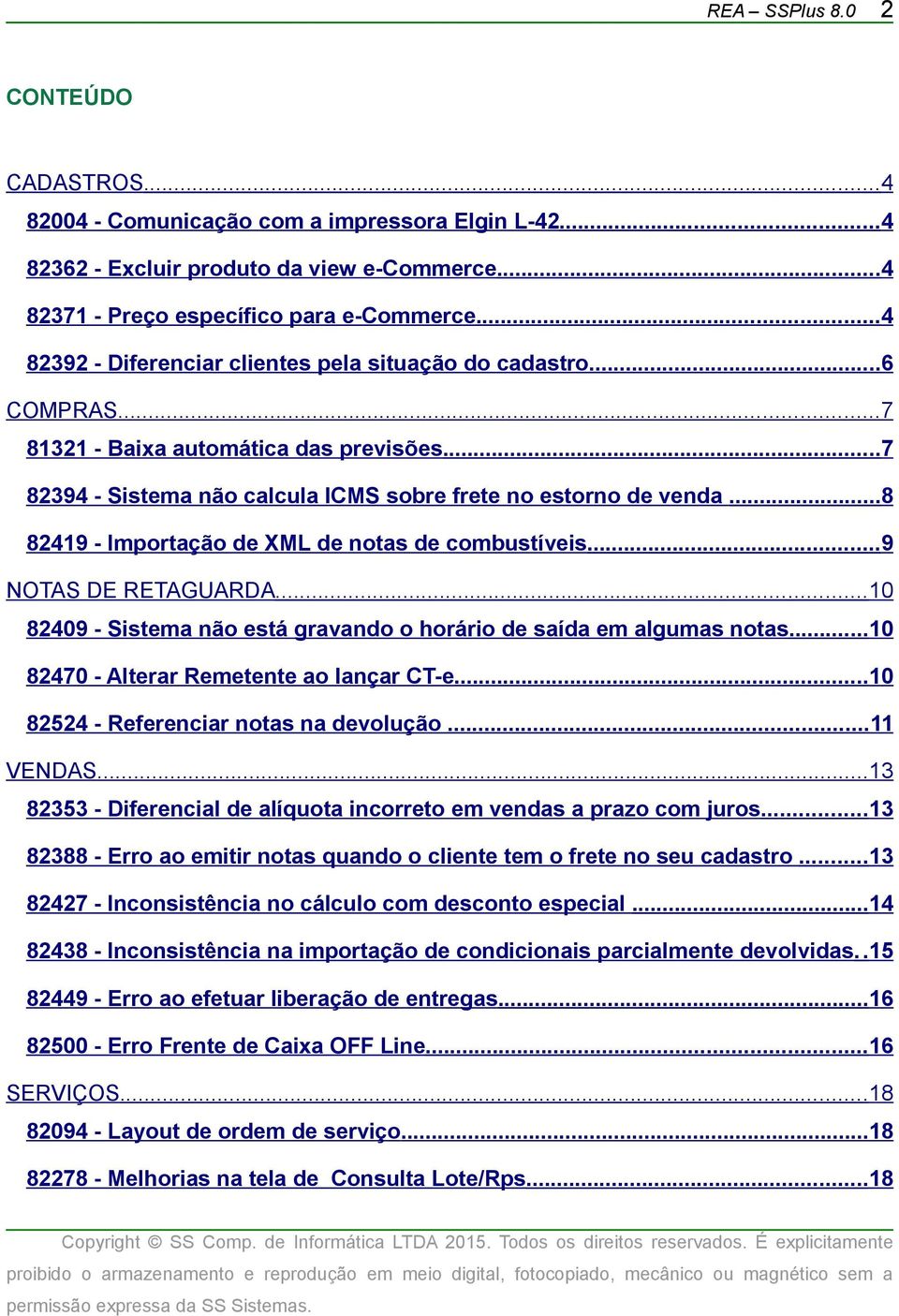 ..8 82419 - Importação de XML de notas de combustíveis...9 NOTAS DE RETAGUARDA...10 82409 - Sistema não está gravando o horário de saída em algumas notas...10 82470 - Alterar Remetente ao lançar CT-e.