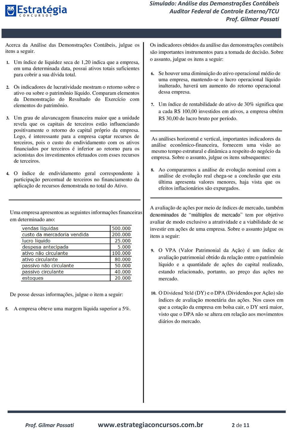 Os indicadores de lucratividade mostram o retorno sobre o ativo ou sobre o patrimônio líquido. Comparam elementos da Demonstração do Resultado do Exercício com elementos do patrimônio. 3.