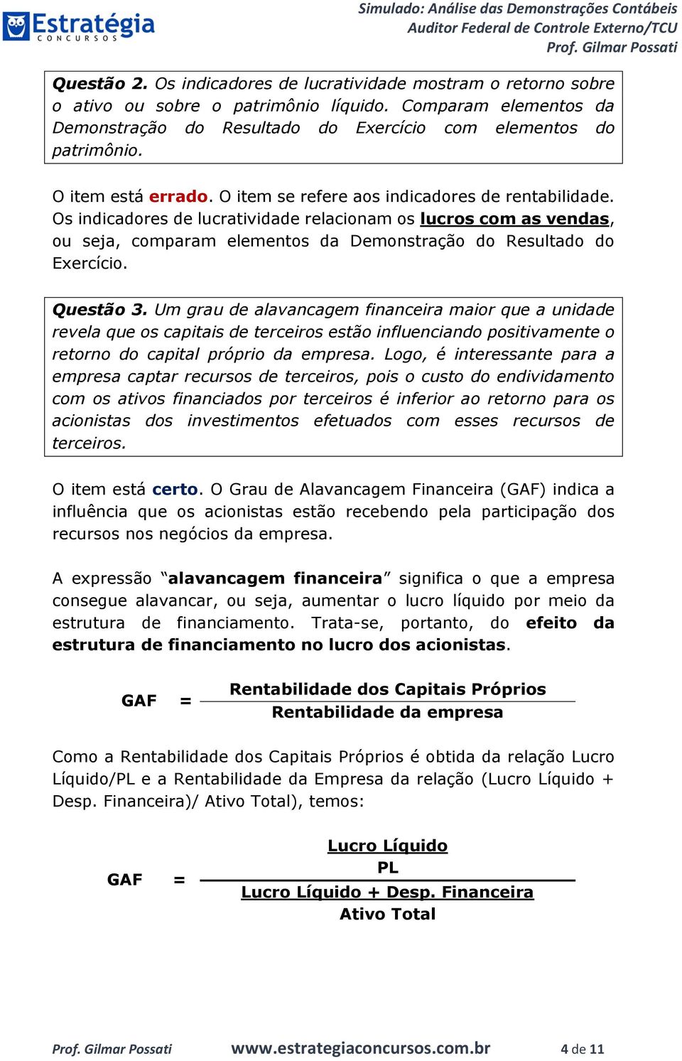 Os indicadores de lucratividade relacionam os lucros com as vendas, ou seja, comparam elementos da Demonstração do Resultado do Exercício. Questão 3.