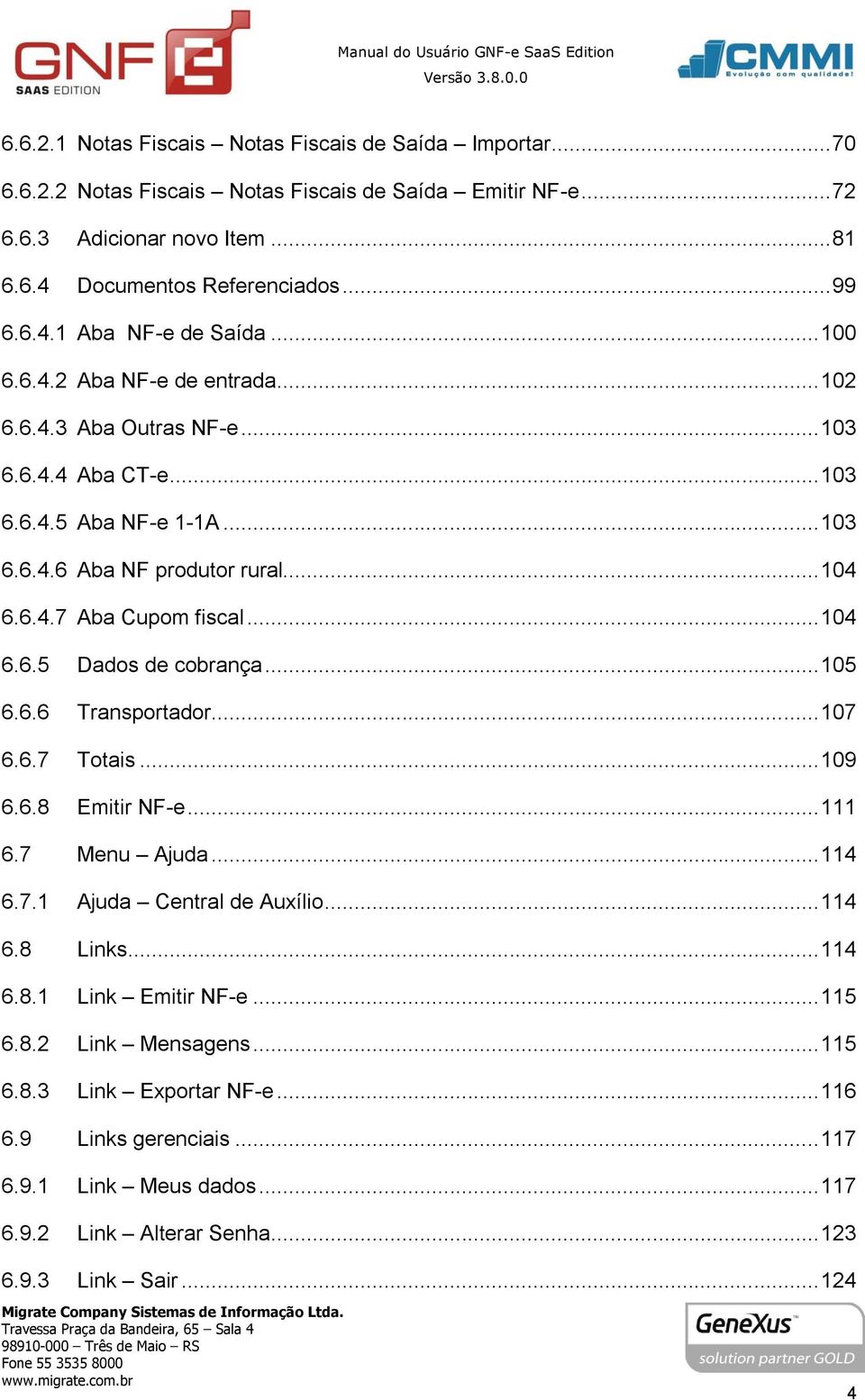 .. 105 6.6.6 Transportador... 107 6.6.7 Totais... 109 6.6.8 Emitir NF-e... 111 6.7 Menu Ajuda... 114 6.7.1 Ajuda Central de Auxílio... 114 6.8 Links... 114 6.8.1 Link Emitir NF-e... 115 6.8.2 Link Mensagens.