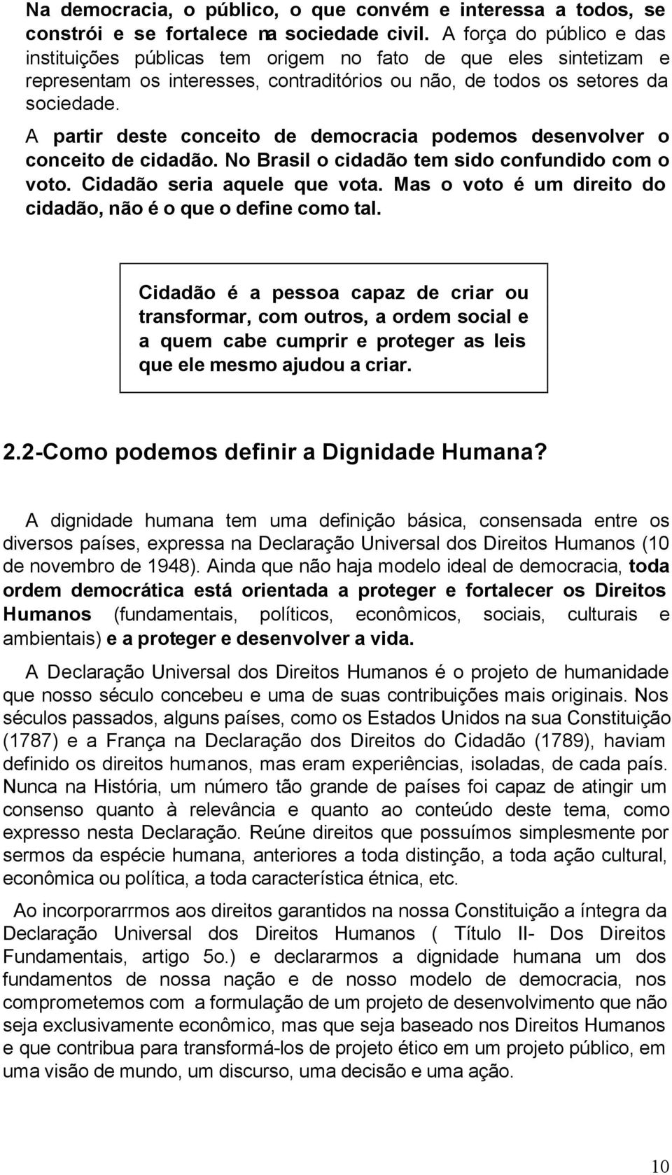 A partir deste conceito de democracia podemos desenvolver o conceito de cidadão. No Brasil o cidadão tem sido confundido com o voto. Cidadão seria aquele que vota.