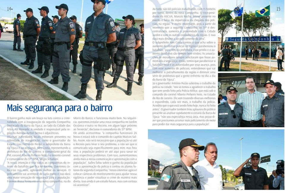 Diversas autoridades locais estiveram presentes na solenidade de inauguração, como o governador do Estado, Luiz Fernando Pezão; o subprefeito da Barra da Tijuca e Jacarepaguá, Alex Costa,