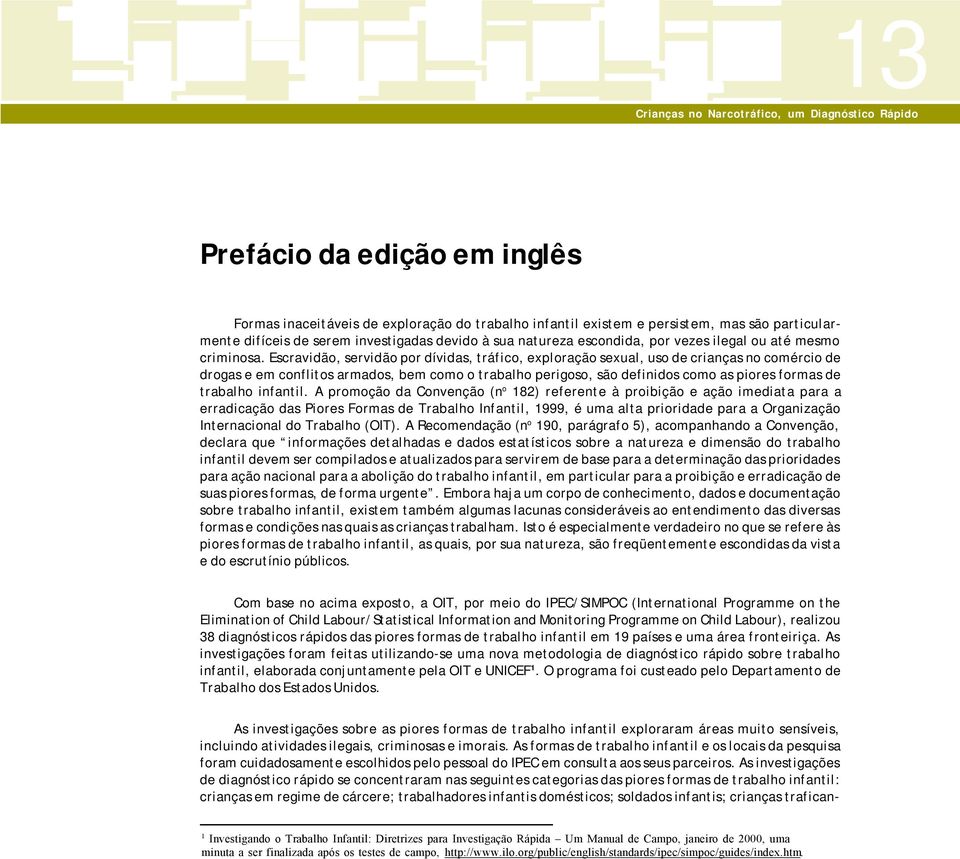 Escravidão, servidão por dívidas, tráfico, exploração sexual, uso de crianças no comércio de drogas e em conflitos armados, bem como o trabalho perigoso, são definidos como as piores formas de