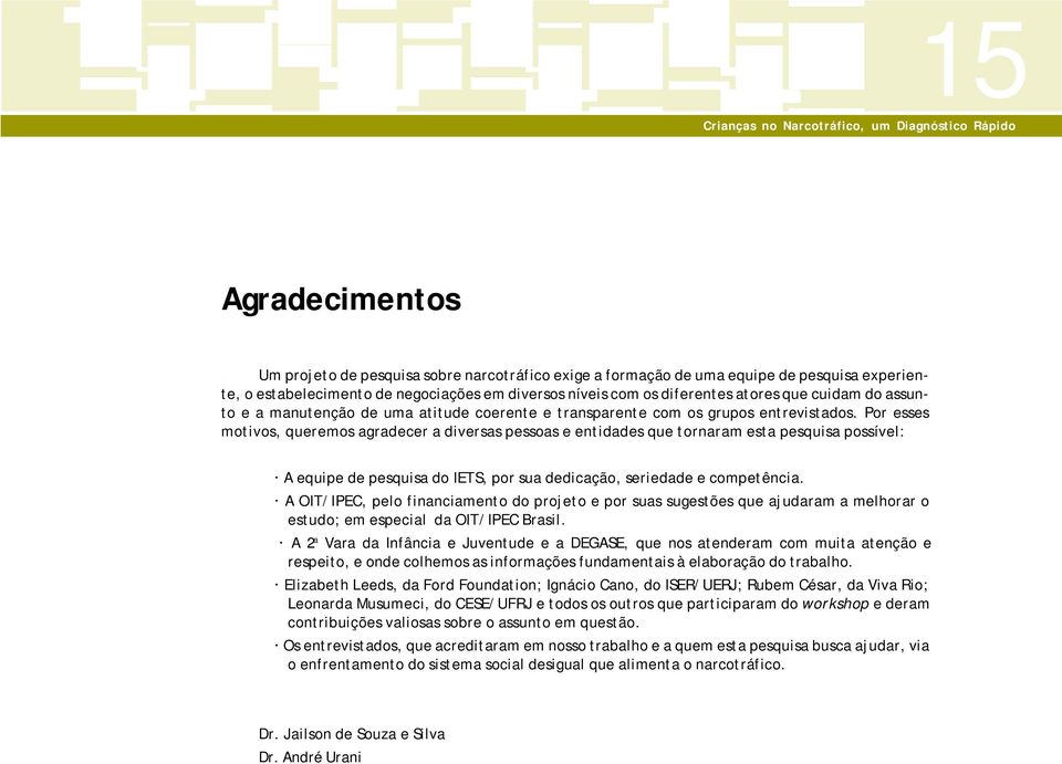 Por esses motivos, queremos agradecer a diversas pessoas e entidades que tornaram esta pesquisa possível: A equipe de pesquisa do IETS, por sua dedicação, seriedade e competência.