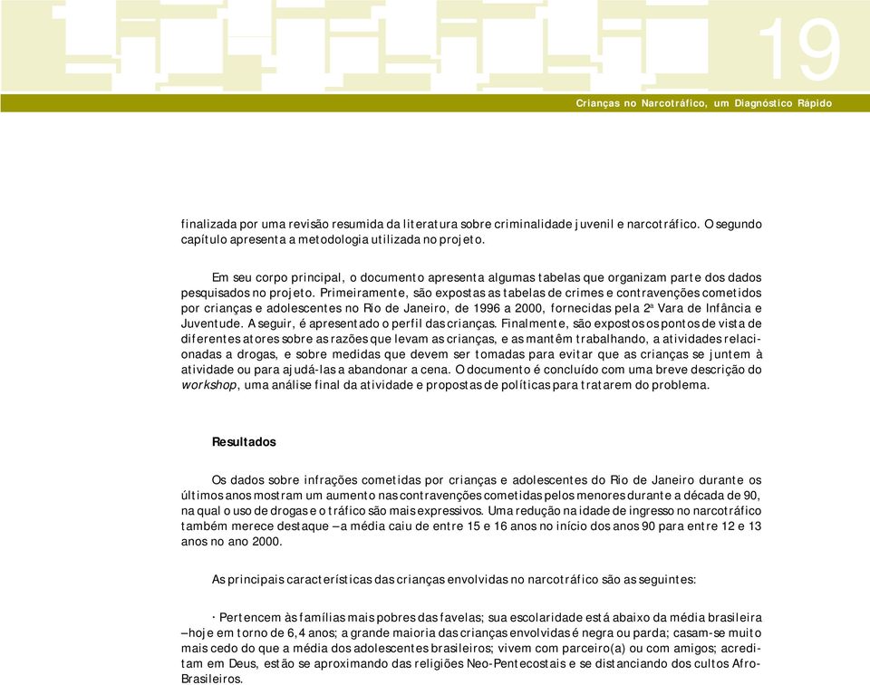 Primeiramente, são expostas as tabelas de crimes e contravenções cometidos por crianças e adolescentes no Rio de Janeiro, de 1996 a 2000, fornecidas pela 2 a Vara de Infância e Juventude.