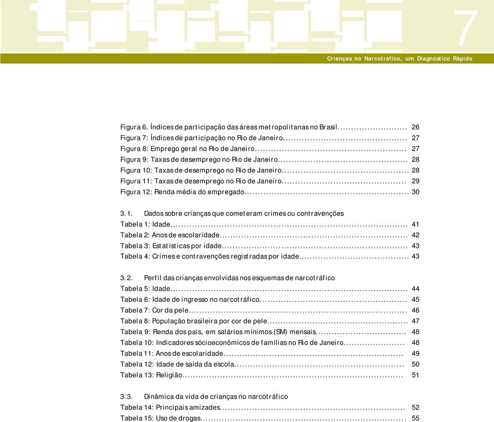 .. 29 Figura 12: Renda média do empregado... 30 3.1. Dados sobre crianças que cometeram crimes ou contravenções Tabela 1: Idade... 41 Tabela 2: Anos de escolaridade.