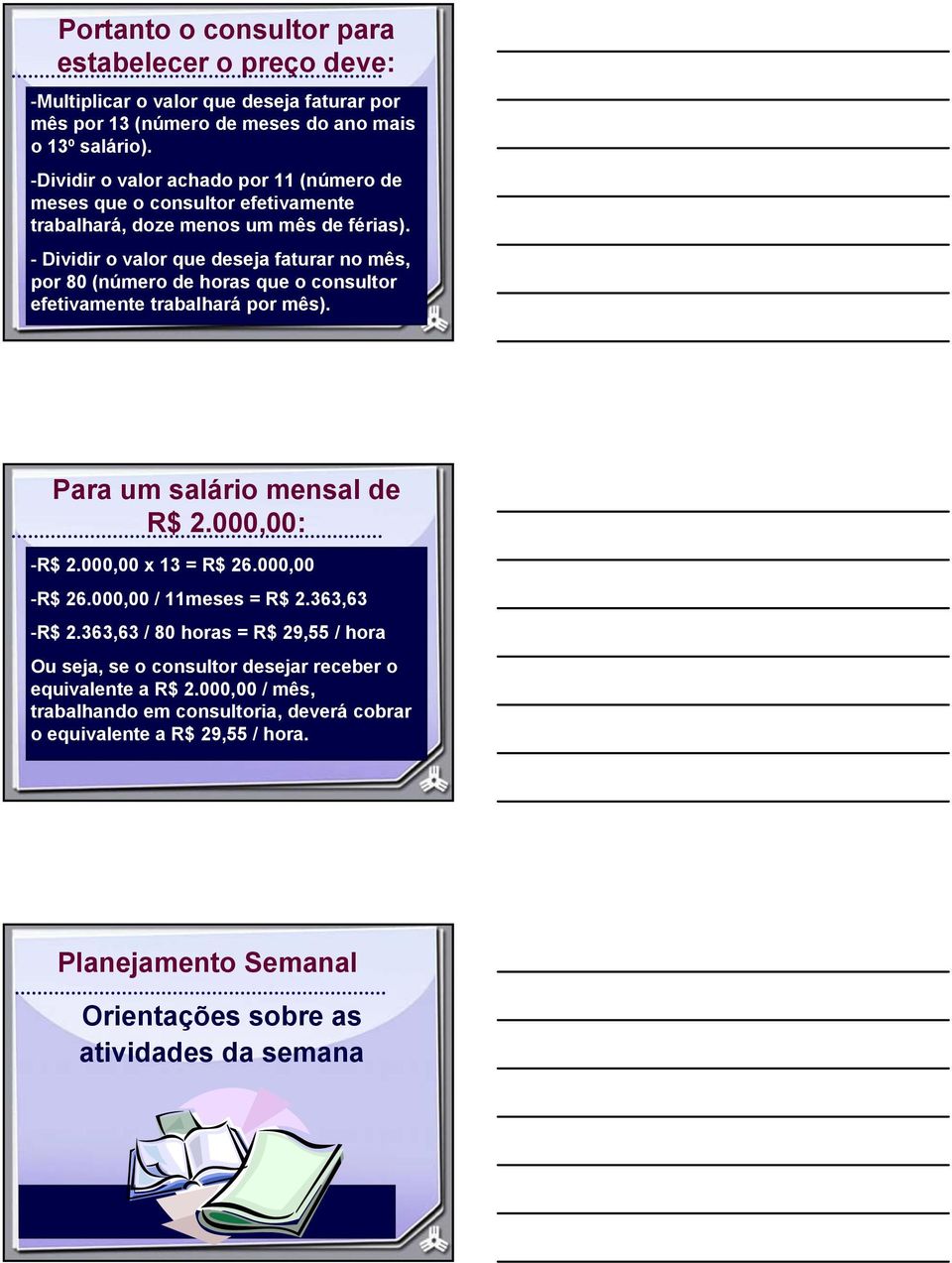 - Dividir o valor que deseja faturar no mês, por 80 (número de horas que o consultor efetivamente trabalhará por mês). Para um salário mensal de R$ 2.000,00: -R$ 2.000,00 x 13 = R$ 26.