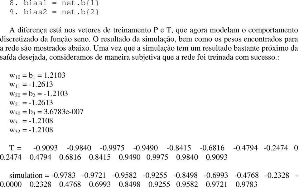 Uma vez que a simulação tem um resultado bastante próximo da saída desejada, consideramos de maneira subjetiva que a rede foi treinada com sucesso.: w 10 = b 1 = 1.2103 w 11 = -1.