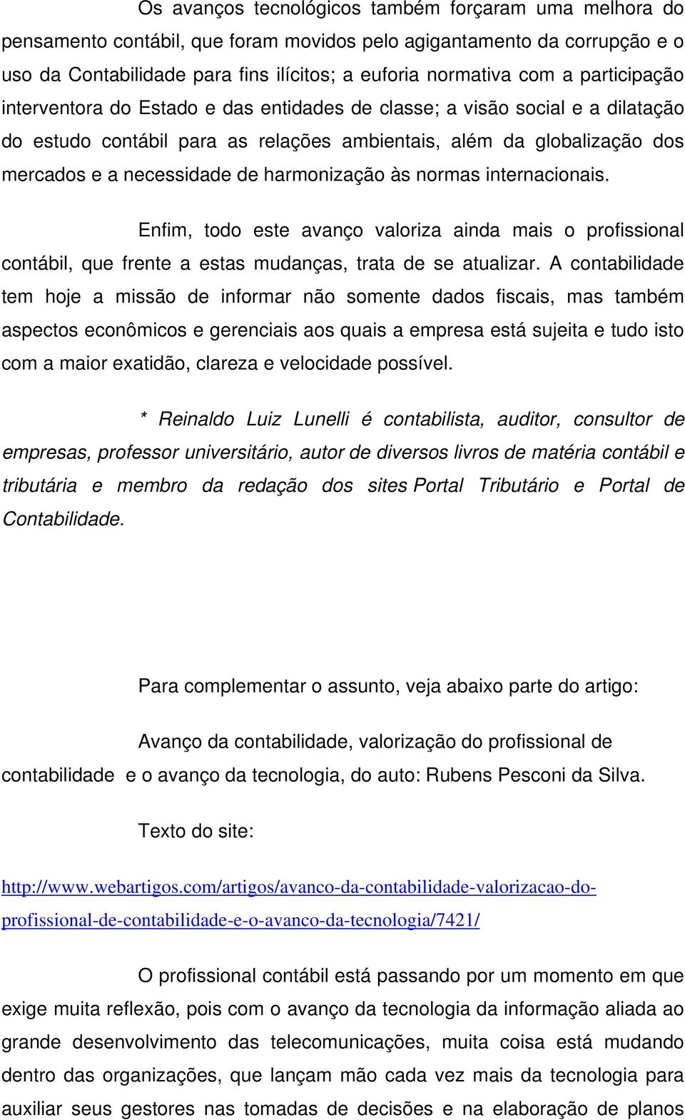 harmonização às normas internacionais. Enfim, todo este avanço valoriza ainda mais o profissional contábil, que frente a estas mudanças, trata de se atualizar.