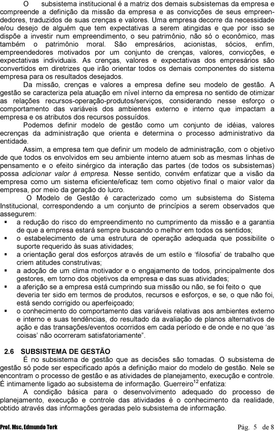 também o patrimônio moral. São empresários, acionistas, sócios, enfim, empreendedores motivados por um conjunto de crenças, valores, convicções, e expectativas individuais.