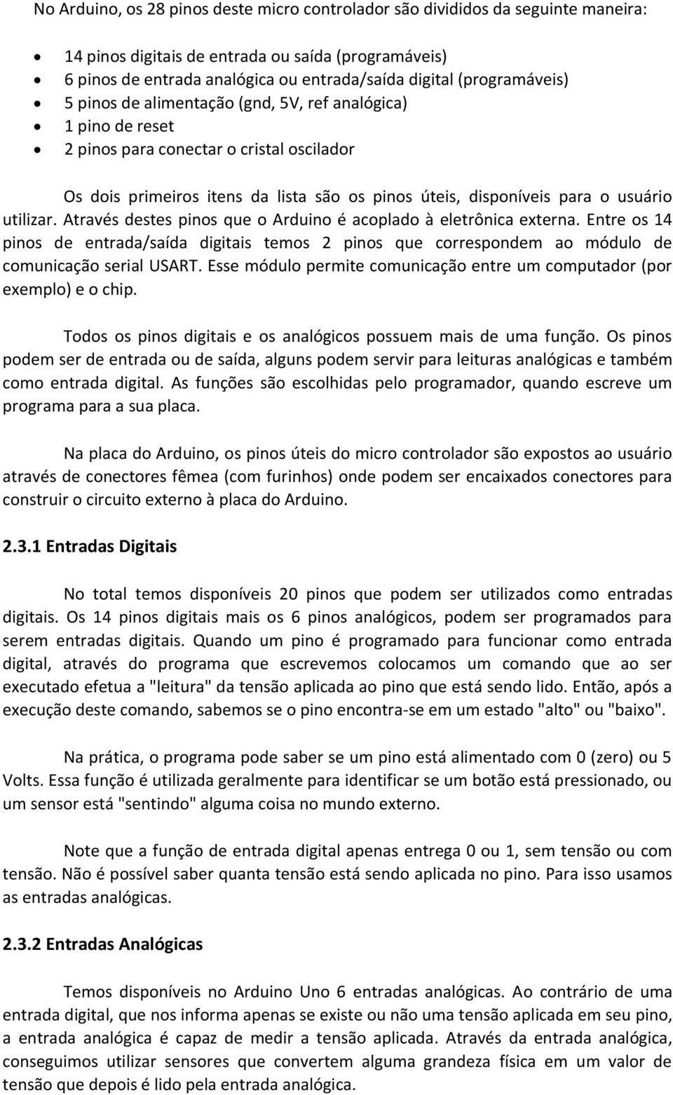 usuário utilizar. Através destes pinos que o Arduino é acoplado à eletrônica externa. Entre os 14 pinos de entrada/saída digitais temos 2 pinos que correspondem ao módulo de comunicação serial USART.