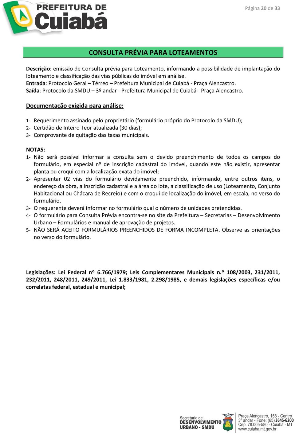 Documentação exigida para análise: 1- Requerimento assinado pelo proprietário (formulário próprio do Protocolo da SMDU); 2- Certidão de Inteiro Teor atualizada (30 dias); 3- Comprovante de quitação