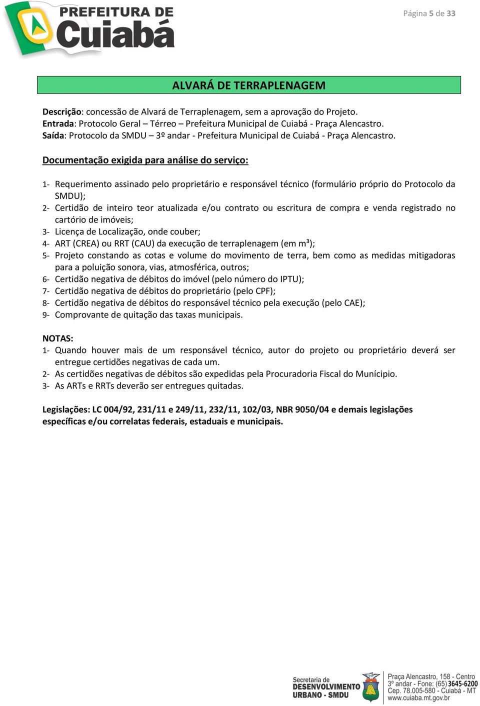 contrato ou escritura de compra e venda registrado no cartório de imóveis; 3- Licença de Localização, onde couber; 4- ART (CREA) ou RRT (CAU) da execução de terraplenagem (em m³); 5- Projeto