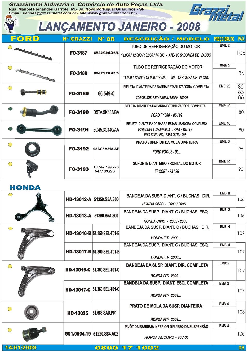 DUTY / F250 SIMPLES / F350 05/10/1998 FO-3192 98AG5A318-AE 96 FORD FOCUS - 00... 80 80 FO-3193 CL547.199.273 547.199.273 ESCORT - 93 / 96 90 HONDA HD-12-A HD-13-A HD-16-B 350.S5A.800 360.S5A.800.350.SEL-T01-B BANDEJA DA SUSP.