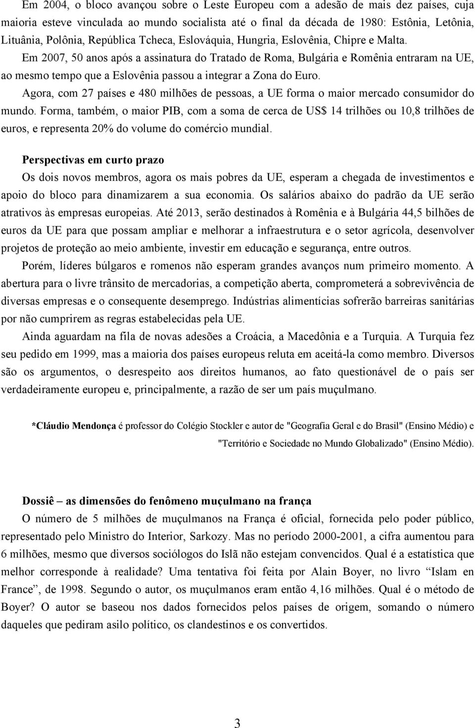 Em 2007, 50 anos após a assinatura do Tratado de Roma, Bulgária e Romênia entraram na UE, ao mesmo tempo que a Eslovênia passou a integrar a Zona do Euro.