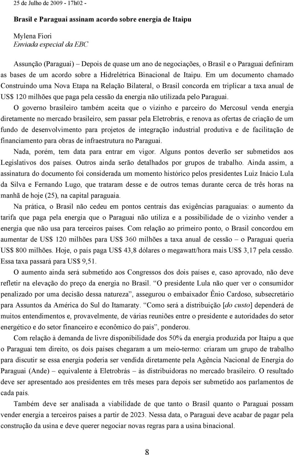 Em um documento chamado Construindo uma Nova Etapa na Relação Bilateral, o Brasil concorda em triplicar a taxa anual de US$ 120 milhões que paga pela cessão da energia não utilizada pelo Paraguai.