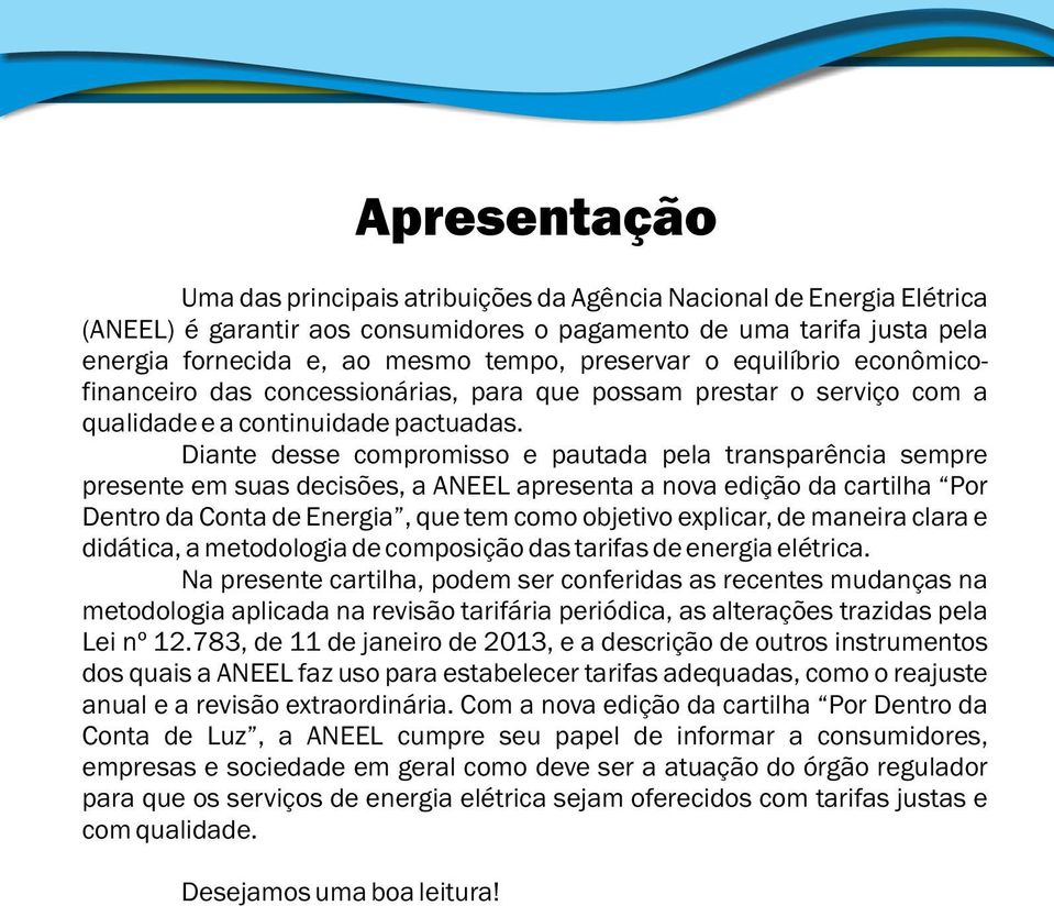 Diante desse compromisso e pautada pela transparência sempre presente em suas decisões, a ANEEL apresenta a nova edição da cartilha Por Dentro da Conta de Energia, que tem como objetivo explicar, de