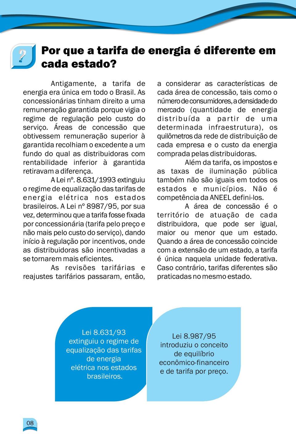 Áreas de concessão que obtivessem remuneração superior à garantida recolhiam o excedente a um fundo do qual as distribuidoras com rentabilidade inferior à garantida retiravam a diferença. A Lei nº. 8.