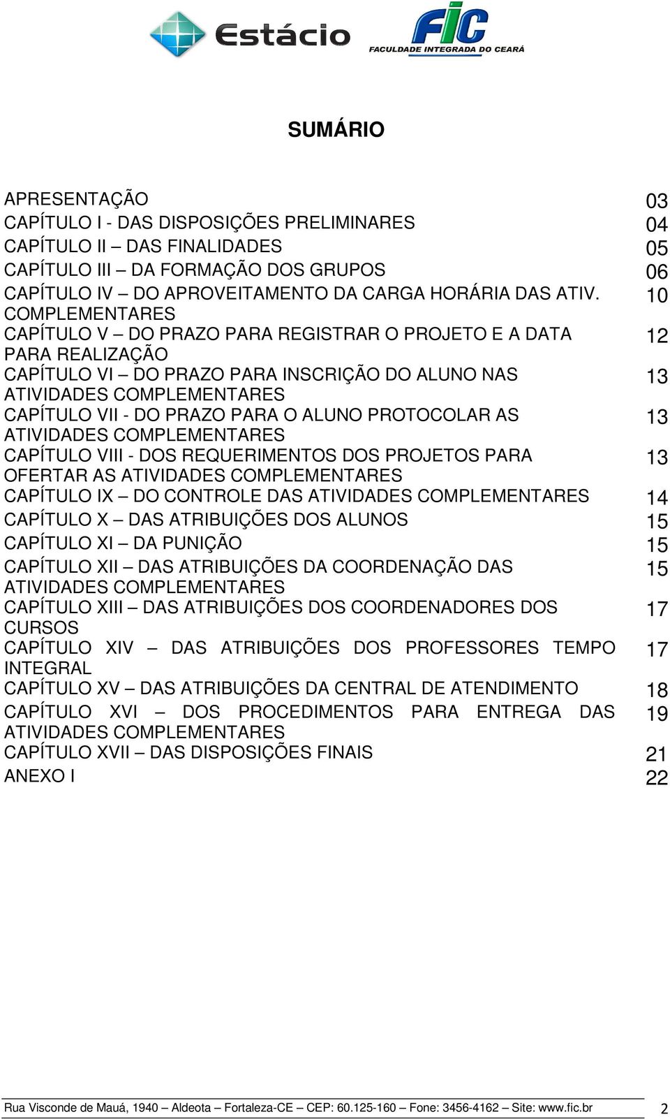 ALUNO PROTOCOLAR AS ATIVIDADES COMPLEMENTARES 13 CAPÍTULO VIII - DOS REQUERIMENTOS DOS PROJETOS PARA OFERTAR AS ATIVIDADES COMPLEMENTARES 13 CAPÍTULO IX DO CONTROLE DAS ATIVIDADES COMPLEMENTARES 14