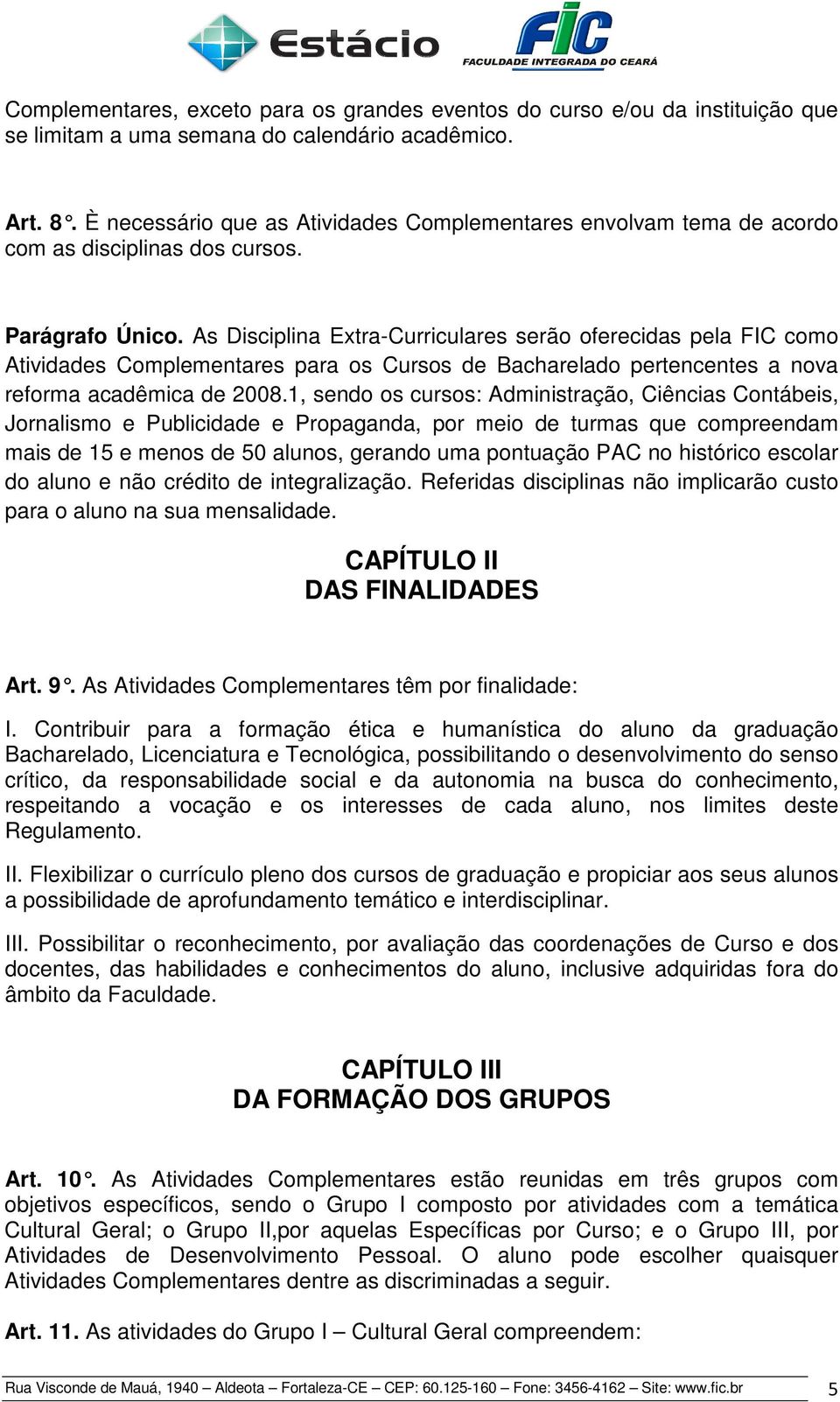 As Disciplina Extra-Curriculares serão oferecidas pela FIC como Atividades Complementares para os Cursos de Bacharelado pertencentes a nova reforma acadêmica de 2008.
