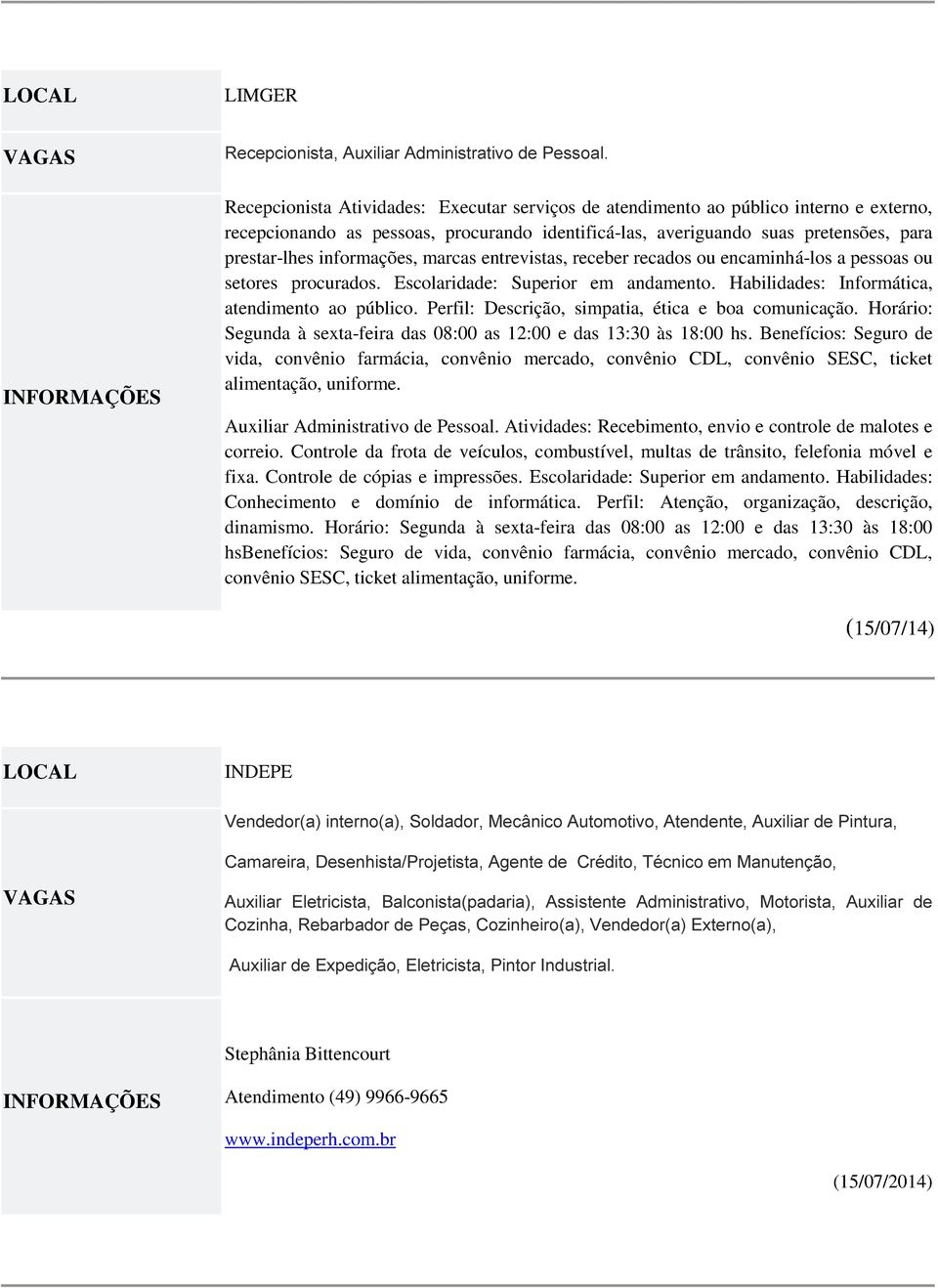 informações, marcas entrevistas, receber recados ou encaminhá-los a pessoas ou setores procurados. Escolaridade: Superior em andamento. Habilidades: Informática, atendimento ao público.