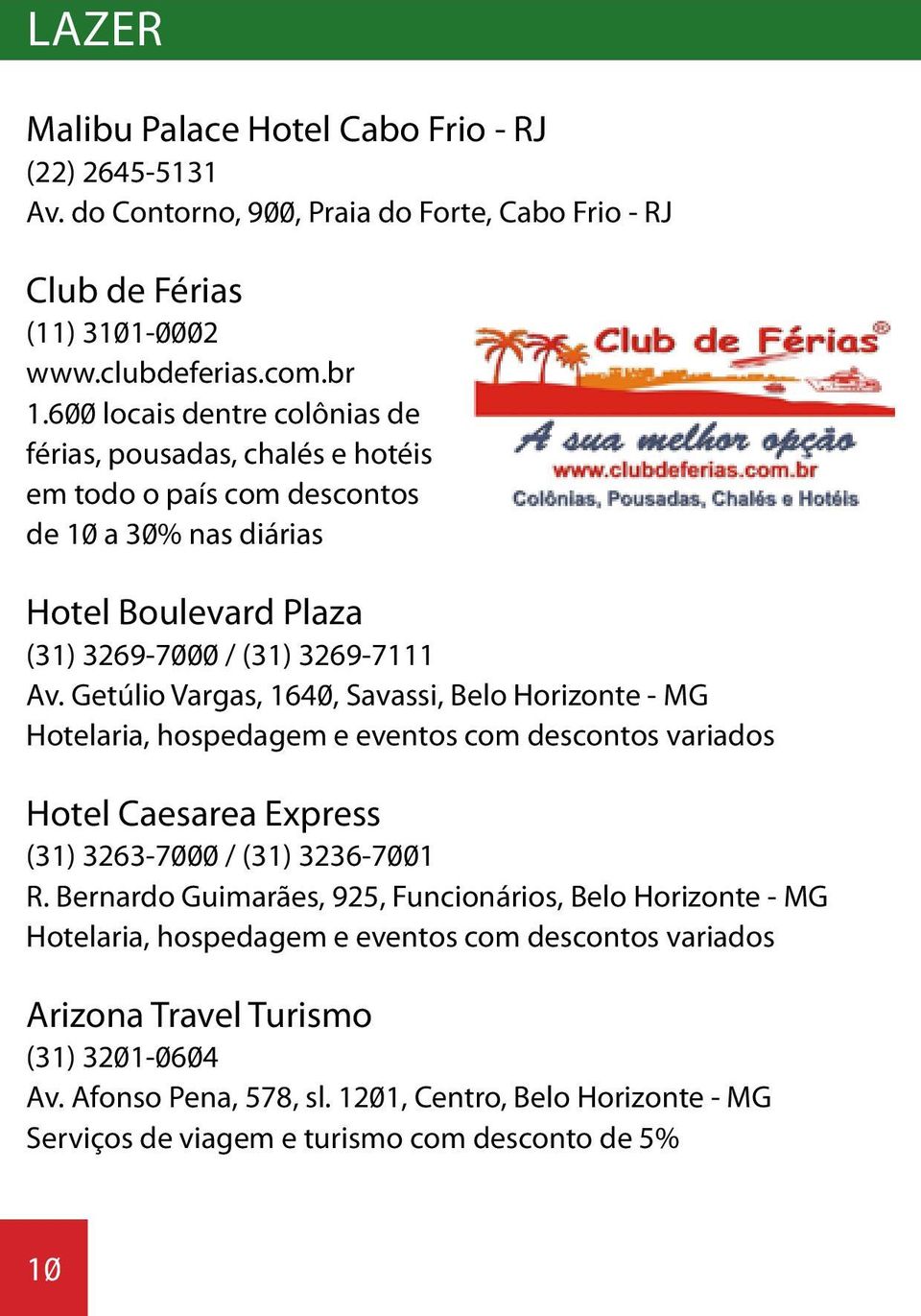 Getúlio Vargas, 1640, Savassi, Belo Horizonte - MG Hotelaria, hospedagem e eventos com descontos variados Hotel Caesarea Express (31) 3263-7000 / (31) 3236-7001 R.