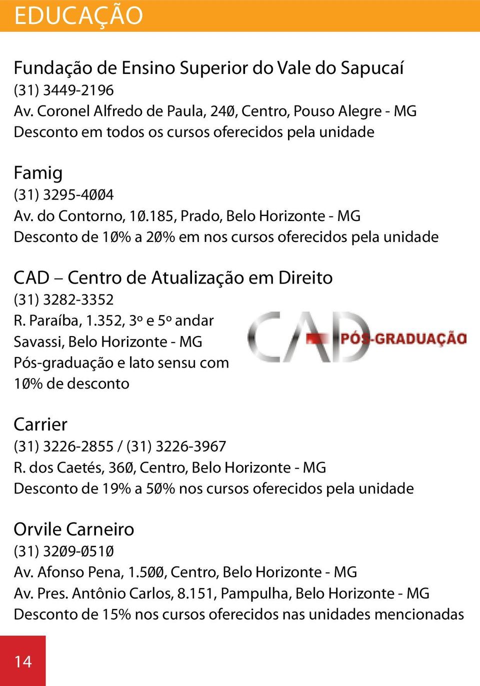 185, Prado, Belo Horizonte - MG Desconto de 10% a 20% em nos cursos oferecidos pela unidade CAD Centro de Atualização em Direito (31) 3282-3352 R. Paraíba, 1.