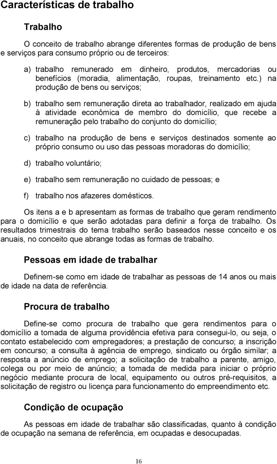 ) na produção de bens ou serviços; b) trabalho sem remuneração direta ao trabalhador, realizado em ajuda à atividade econômica de membro do domicílio, que recebe a remuneração pelo trabalho do