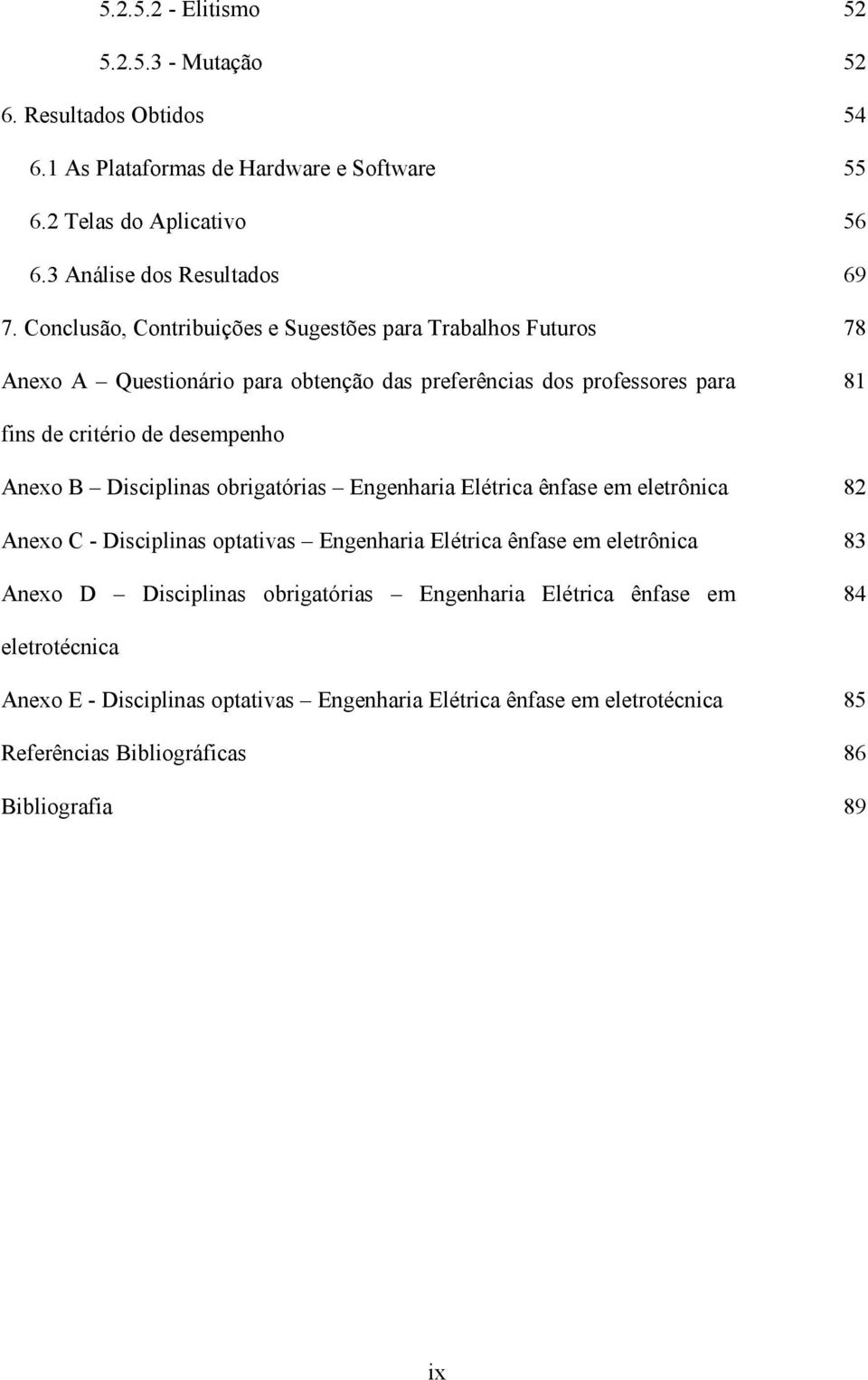 B Disciplinas obrigatórias Engenharia Elétrica ênfase em eletrônica 82 Anexo C - Disciplinas optativas Engenharia Elétrica ênfase em eletrônica 83 Anexo D Disciplinas