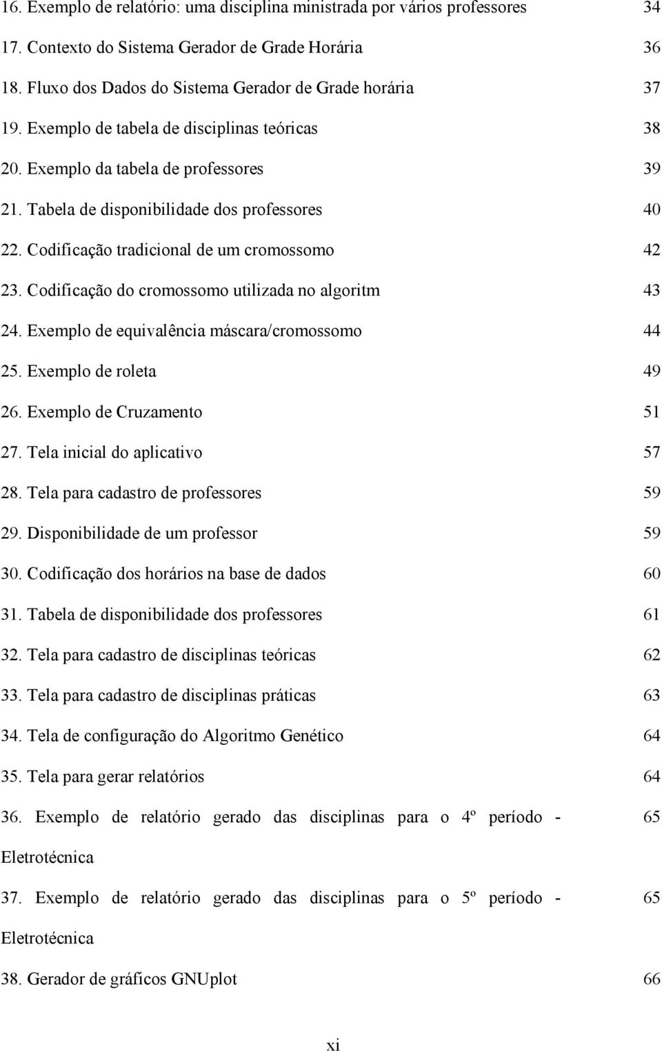 Codificação do cromossomo utilizada no algoritm 43 24. Exemplo de equivalência máscara/cromossomo 44 25. Exemplo de roleta 49 26. Exemplo de Cruzamento 51 27. Tela inicial do aplicativo 57 28.