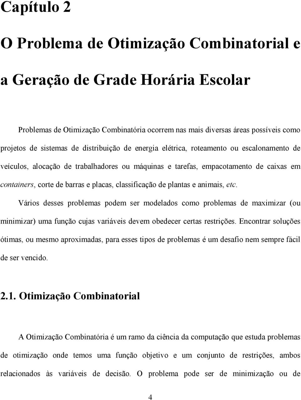 classificação de plantas e animais, etc. Vários desses problemas podem ser modelados como problemas de maximizar (ou minimizar) uma função cujas variáveis devem obedecer certas restrições.