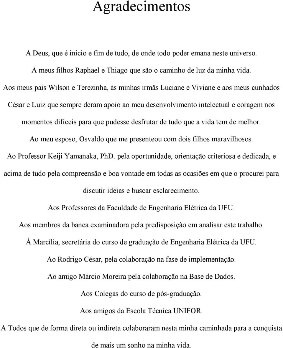 pudesse desfrutar de tudo que a vida tem de melhor. Ao meu esposo, Osvaldo que me presenteou com dois filhos maravilhosos. Ao Professor Keiji Yamanaka, PhD.