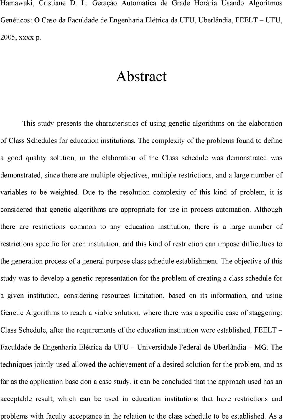 The complexity of the problems found to define a good quality solution, in the elaboration of the Class schedule was demonstrated was demonstrated, since there are multiple objectives, multiple