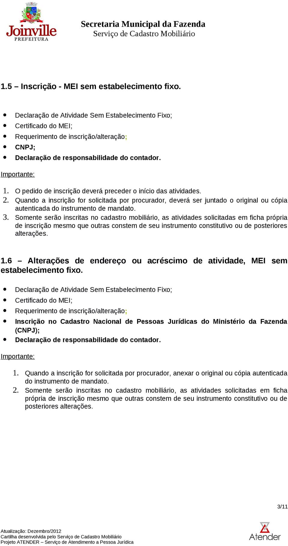 Somente serão inscritas no cadastro mobiliário, as atividades solicitadas em ficha própria de inscrição mesmo que outras constem de seu instrumento constitutivo ou de posteriores alterações. 1.