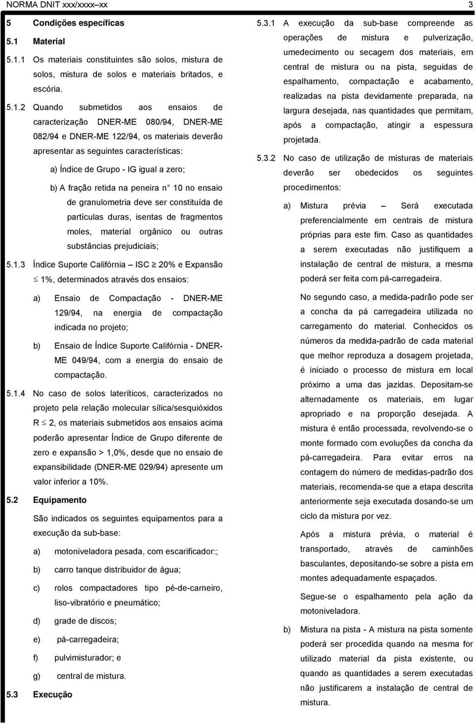 1 Os materiais constituintes são solos, mistura de solos, mistura de solos e materiais britados, e escória. 5.1.2 Quando submetidos aos ensaios de caracterização DNER-ME 080/94, DNER-ME 082/94 e