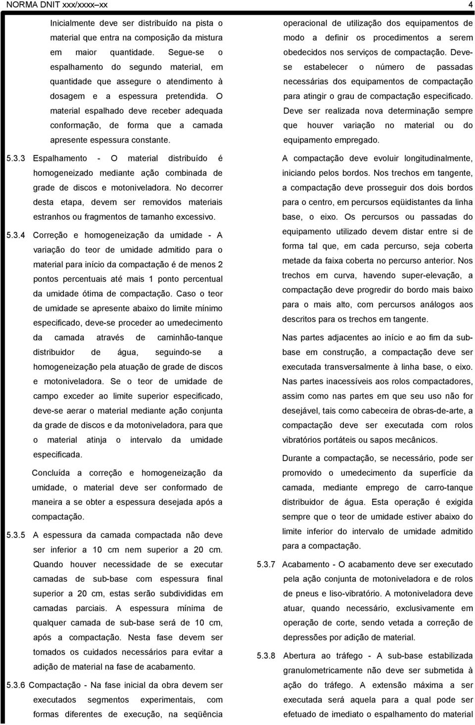 O material espalhado deve receber adequada conformação, de forma que a camada apresente espessura constante. 5.3.