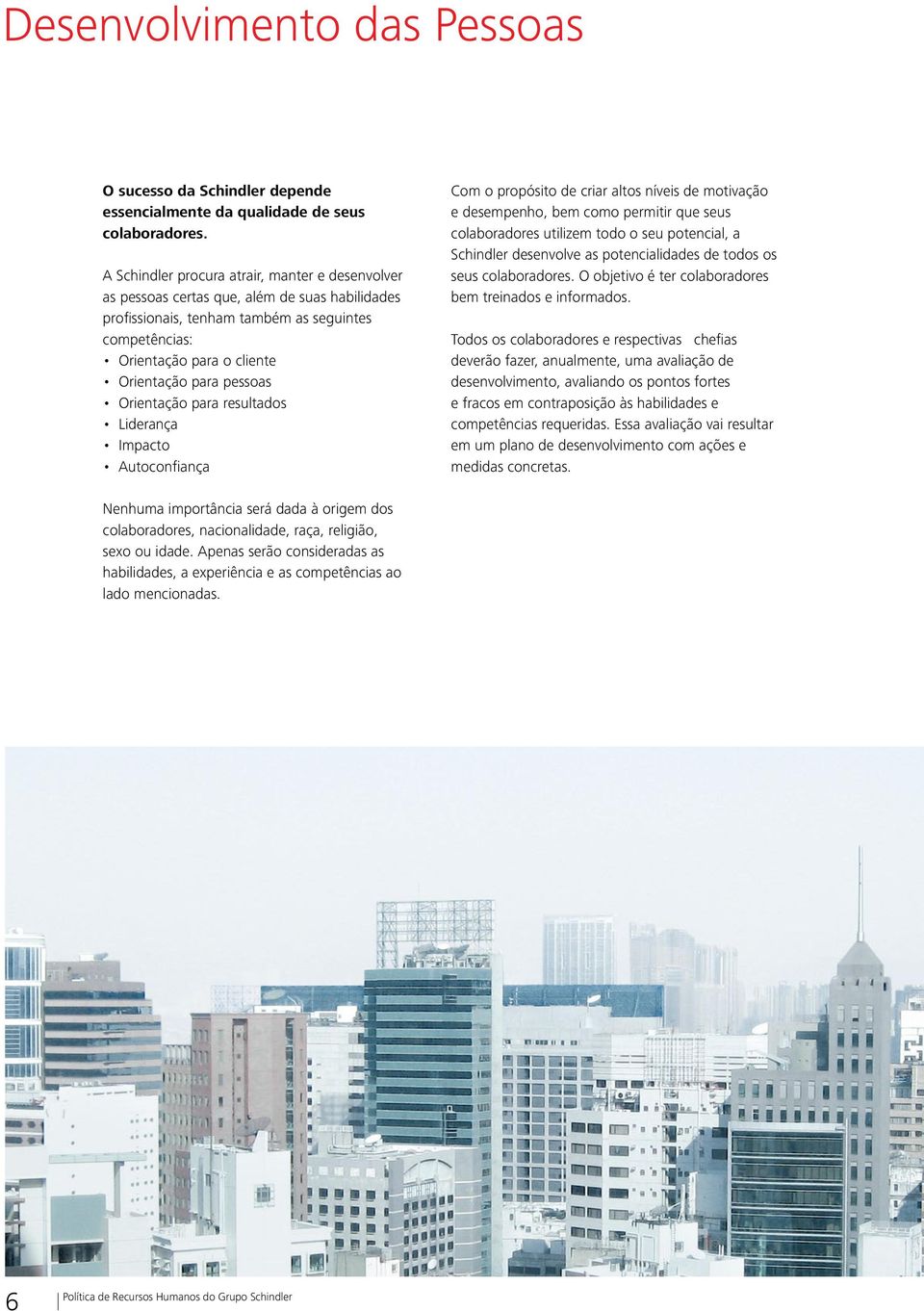 pessoas Orientação para resultados Liderança Impacto Autoconfiança Com o propósito de criar altos níveis de motivação e desempenho, bem como permitir que seus colaboradores utilizem todo o seu