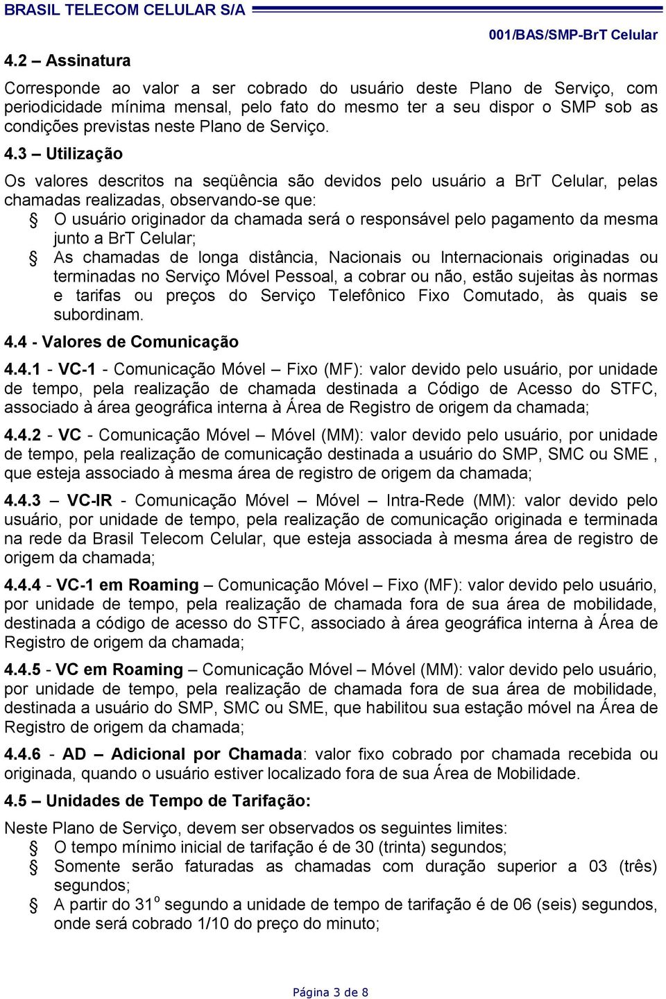 3 Utilização Os valores descritos na seqüência são devidos pelo usuário a BrT Celular, pelas chamadas realizadas, observando-se que: O usuário originador da chamada será o responsável pelo pagamento