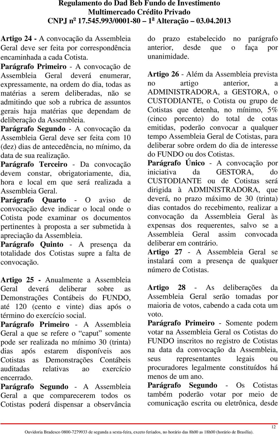 haja matérias que dependam de deliberação da Assembleia. Parágrafo Segundo - A convocação da Assembleia Geral deve ser feita com 10 (dez) dias de antecedência, no mínimo, da data de sua realização.