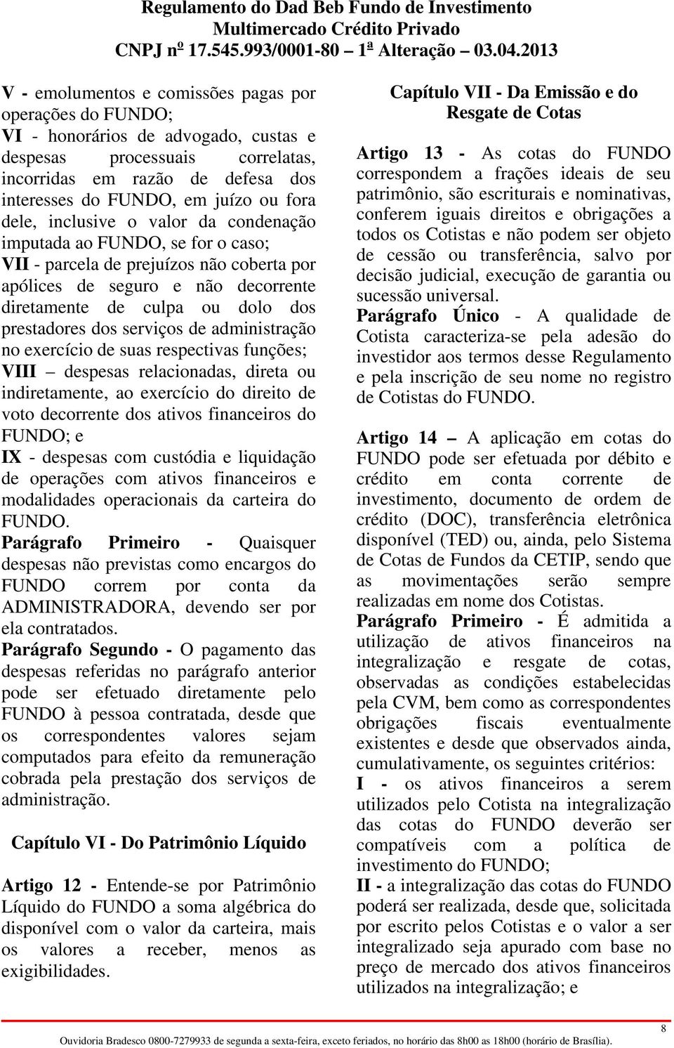 prestadores dos serviços de administração no exercício de suas respectivas funções; VIII despesas relacionadas, direta ou indiretamente, ao exercício do direito de voto decorrente dos ativos