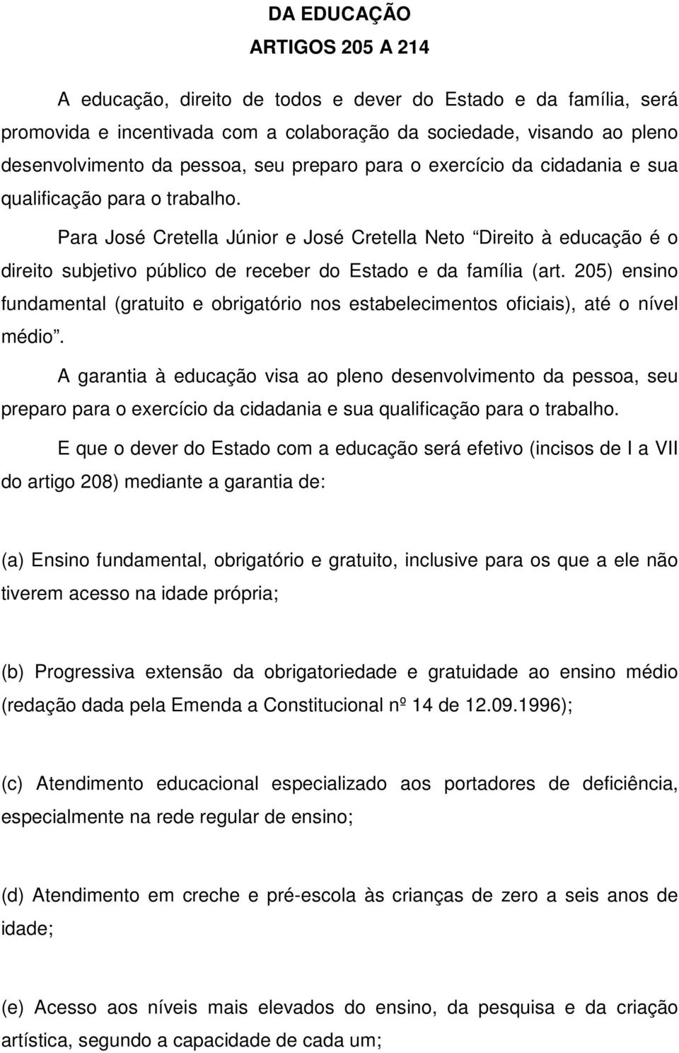 Para José Cretella Júnior e José Cretella Neto Direito à educação é o direito subjetivo público de receber do Estado e da família (art.
