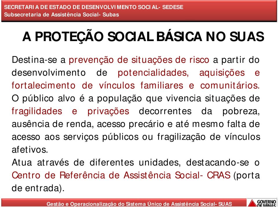 O público alvo é a população que vivencia situações de fragilidades e privações decorrentes da pobreza, ausência de renda, acesso