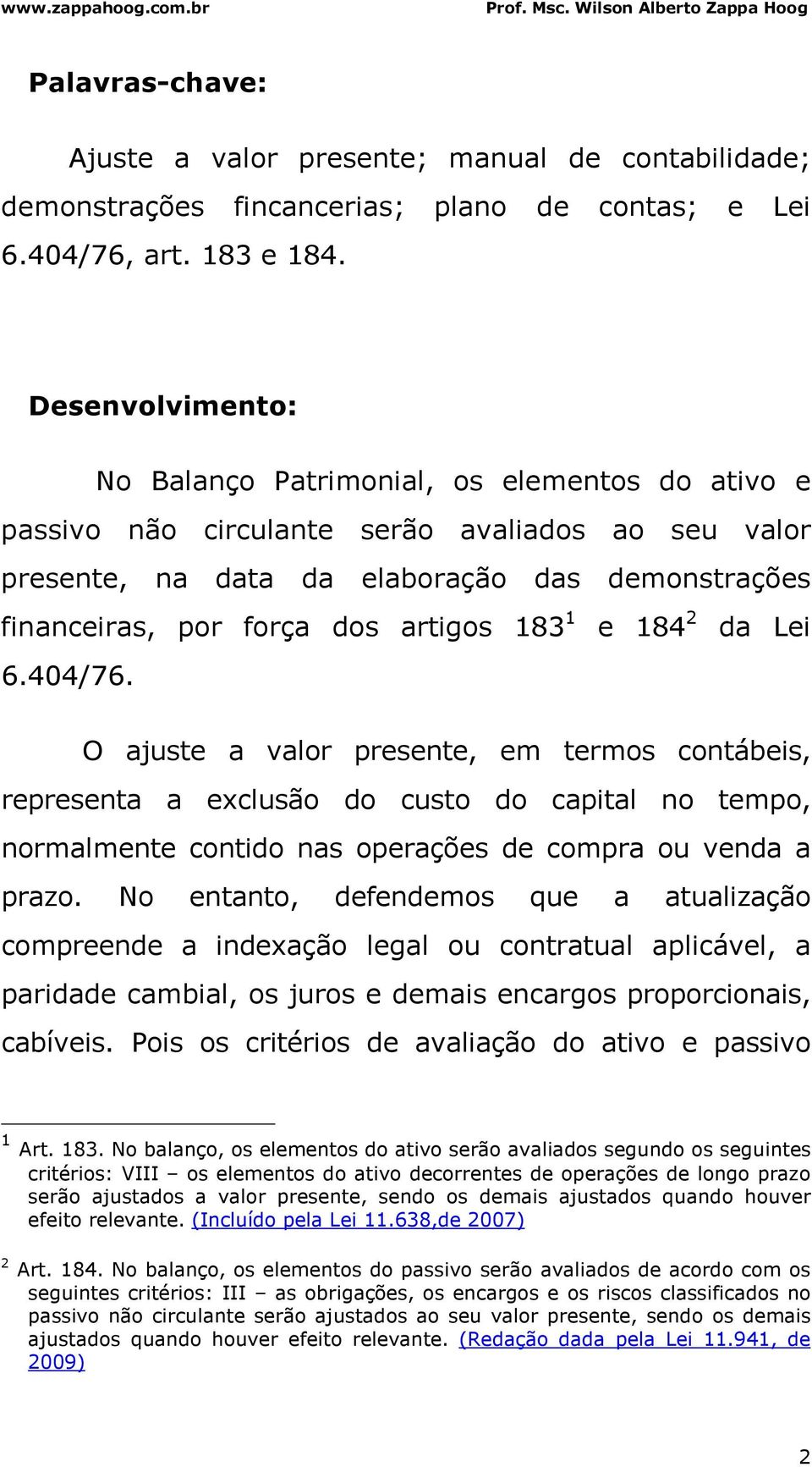 artigos 183 1 e 184 2 da Lei 6.404/76. O ajuste a valor presente, em termos contábeis, representa a exclusão do custo do capital no tempo, normalmente contido nas operações de compra ou venda a prazo.