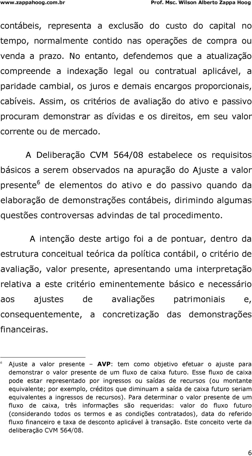 Assim, os critérios de avaliação do ativo e passivo procuram demonstrar as dívidas e os direitos, em seu valor corrente ou de mercado.