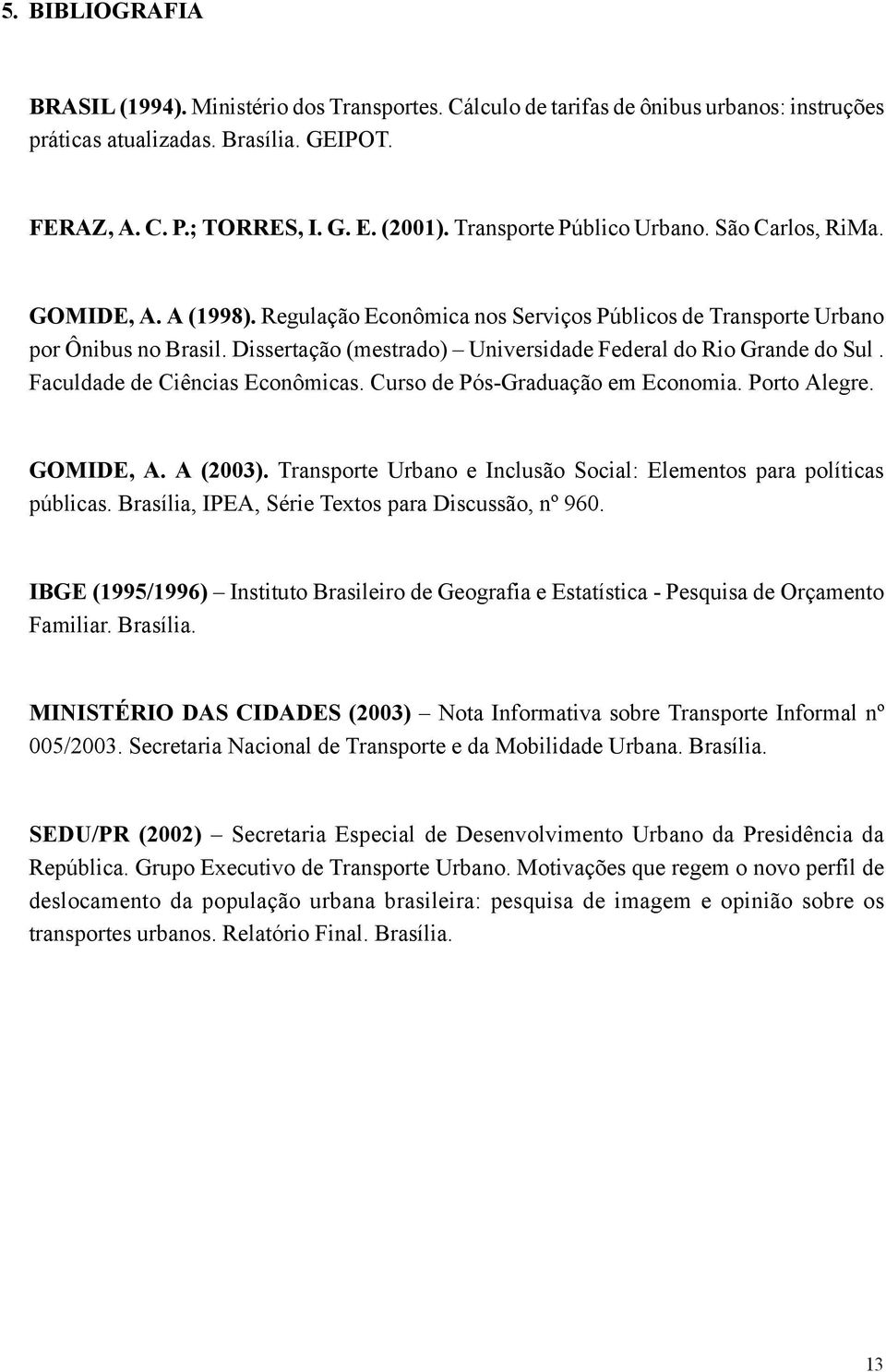 Dissertação (mestrado) Universidade Federal do Rio Grande do Sul. Faculdade de Ciências Econômicas. Curso de Pós-Graduação em Economia. Porto Alegre. GOMIDE, A. A (2003).